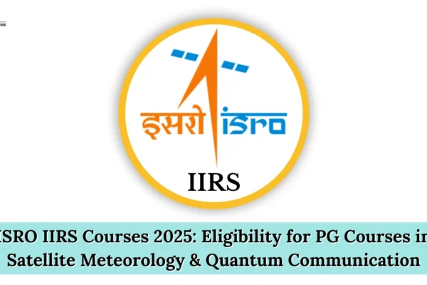 ISRO IIRS Courses 2025: Eligibility for PG Courses in Satellite Meteorology & Quantum Communication ISRO IIRS Courses 2025