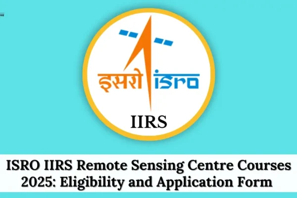 ISRO IIRS Remote Sensing Centre Courses 2025: Eligibility and Application Form ISRO IIRS Remote Sensing Centre Courses 2025