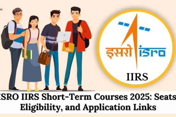 ISRO IIRS Short-Term Courses 2025: Seats, Eligibility, and Application Links ISRO IIRS Short-Term Courses 2025
