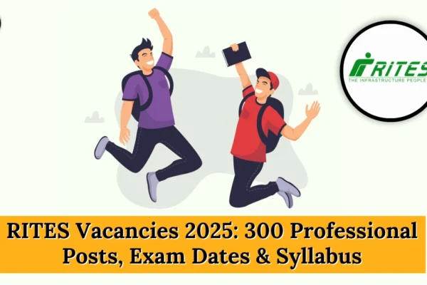 RITES Vacancies 2025: 300 Professional Posts, Exam Dates & Syllabus RITES Vacancies 2025