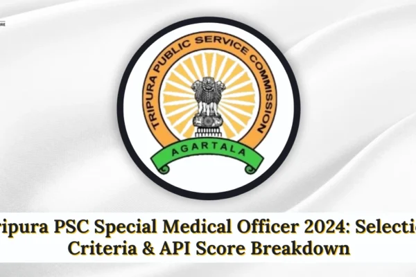 Tripura PSC Special Medical Officer 2024: Selection Criteria & API Score Breakdown Tripura PSC Special Medical Officer 2024