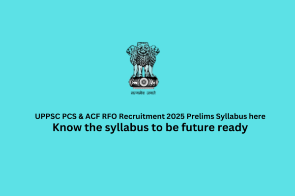 UPPSC PCS & ACF RFO Recruitment 2025 Prelims Syllabus here:Step to prepare UPPSC PCS & ACF RFO Recruitment 2025 Prelims Syllabus here