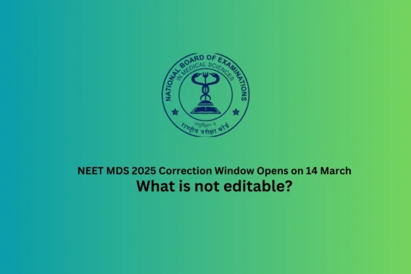 NEET MDS 2025 Final Correction Window Opens: What Cannot be Edited During the Correction Window? NEET MDS 2025 Correction Window Opens on 14 March
