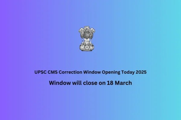 UPSC CMS Correction Window Opening Today 2025