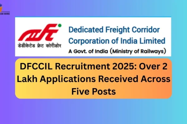 DFCCIL Recruitment 2025: Over 2 Lakh Applications Received DFCCIL Recruitment 2025 Over 2 Lakh Applications Received Across Five Posts