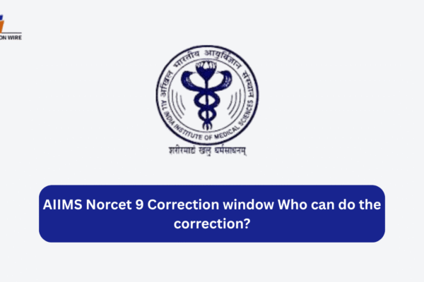 AIIMS Norcet 9 Correction Window: Who Can Do the Correction? AIIMS Norcet 9 Correction window Who can do the correction?