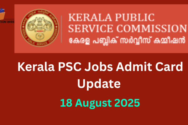 Kerala PSC Jobs 2025 Admit Card Update (18 August) Kerala PSC Jobs 2025 Admit Card Update (18 August 2025)