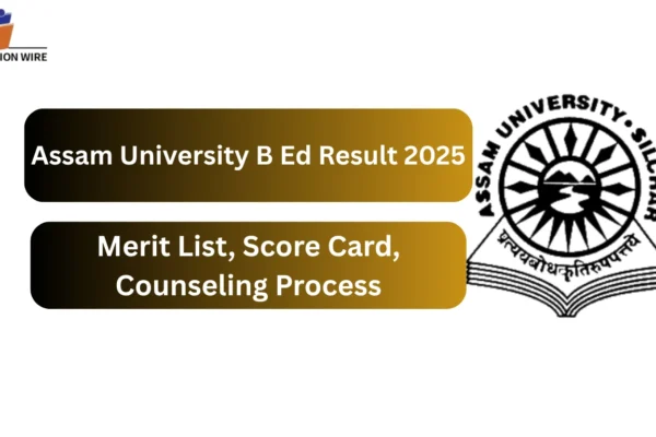 Assam University B Ed Result 2025 Merit List, Score Card, Counseling Process Assam University B Ed Result 2025 Merit List, Score Card, Counseling Process