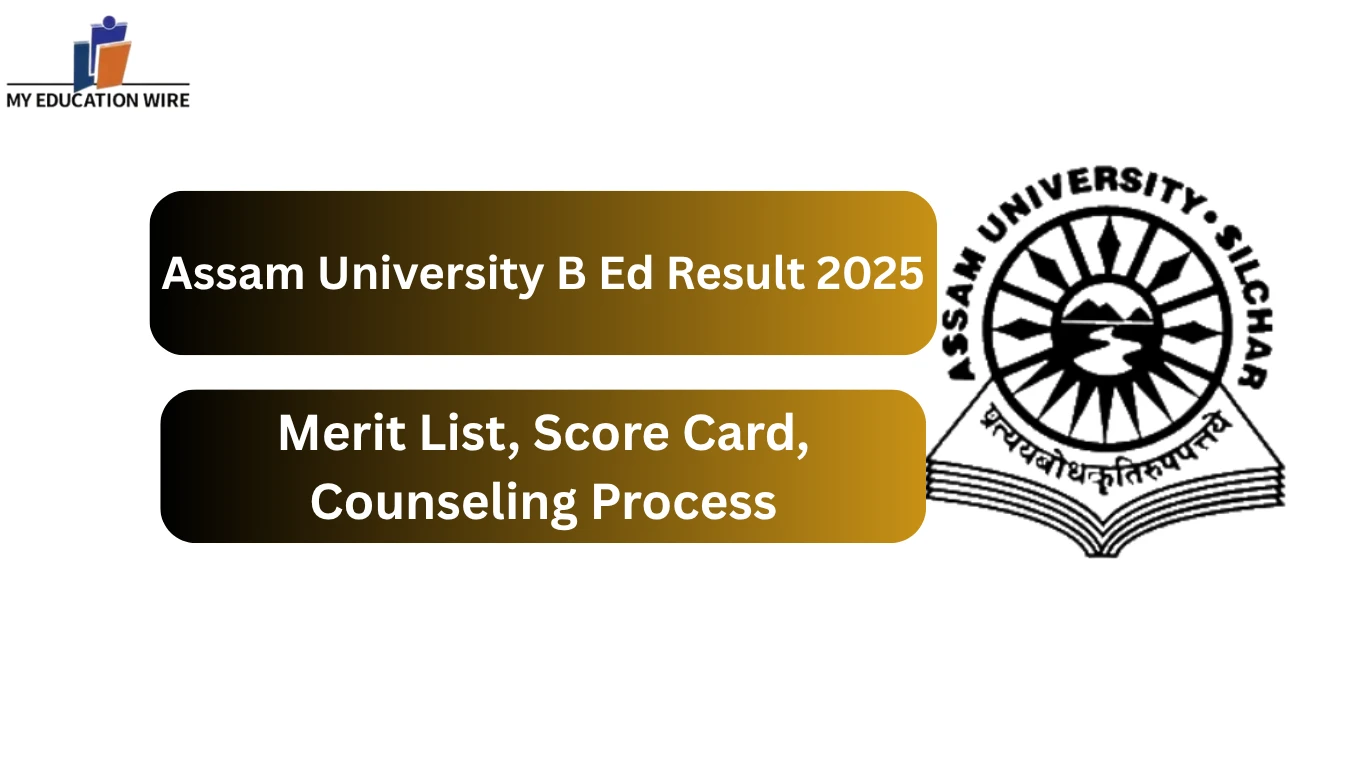 Assam University B Ed Result 2025 Merit List, Score Card, Counseling Process
