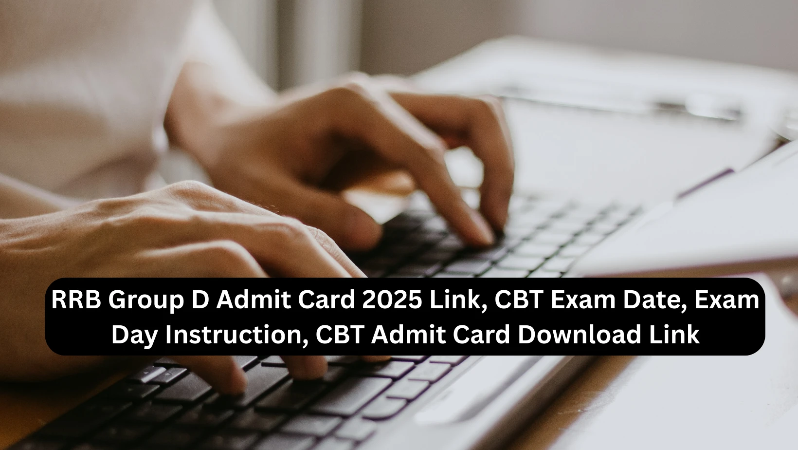 RRB Group D Admit Card 2025 Link, CBT Exam Date, Exam Day Instruction, CBT Admit Card Download Link