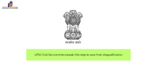 UPSC Civil Service Interview,do this step to save from disqualification