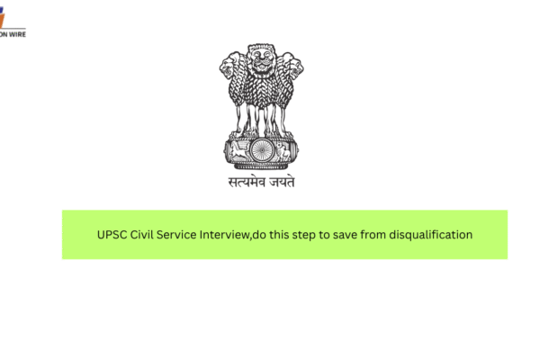 UPSC Civil Service Interview,do this step to save from disqualification